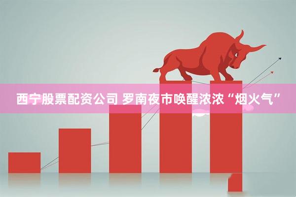 西宁股票配资公司 罗南夜市唤醒浓浓“烟火气”