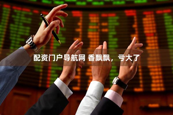 配资门户导航网 香飘飘，亏大了
