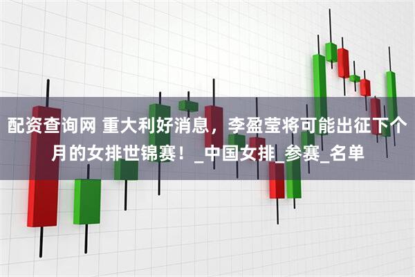 配资查询网 重大利好消息，李盈莹将可能出征下个月的女排世锦赛！_中国女排_参赛_名单